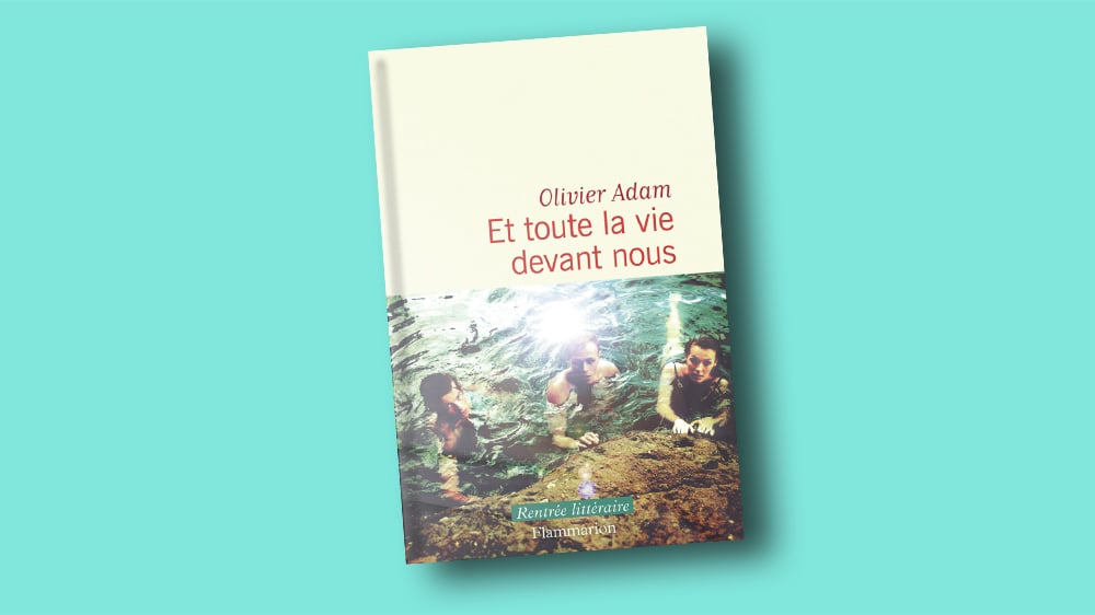 « Et toute la vie devant nous », d'Olivier Adam, Flammarion, 320 pages, 22 euros.