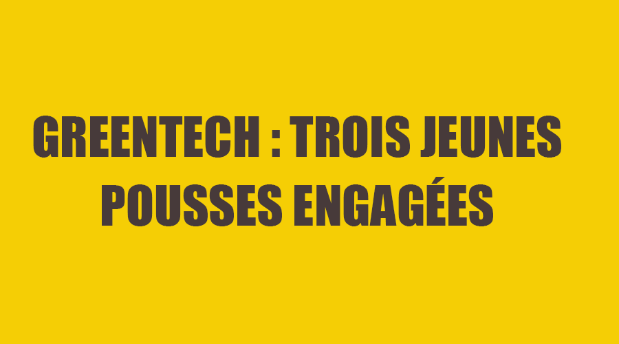 Greentech : trois jeunes pousses engagées pour la transition écologique
