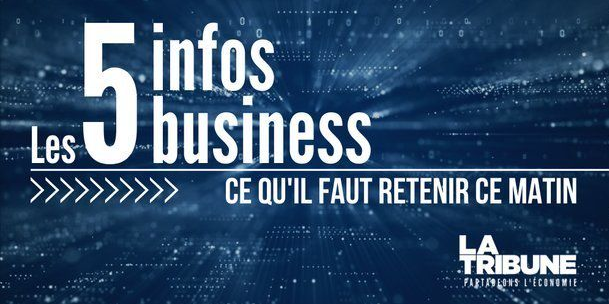 Les 5 infos business à retenir ce lundi matin.