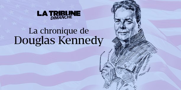 Découvrez la chronique de Douglas Kennedy.