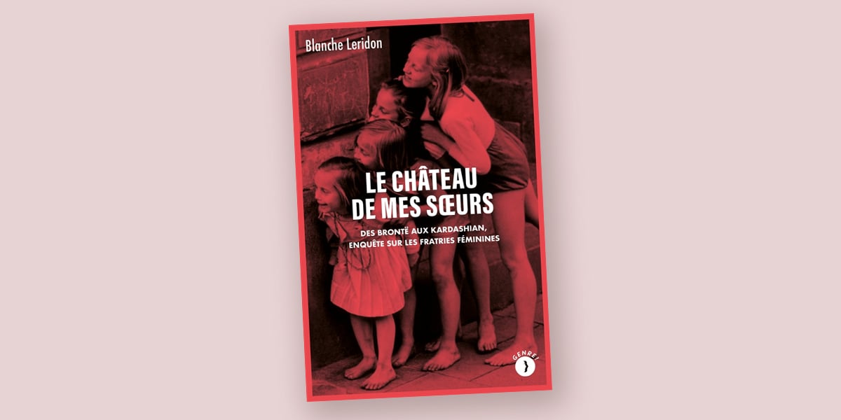 Le Château de mes sœurs – Des Brontë aux Kardashian, enquête sur les fratries féminines, de Blanche Leridon, Les Pérégrines, 240 pages, 20 euros.