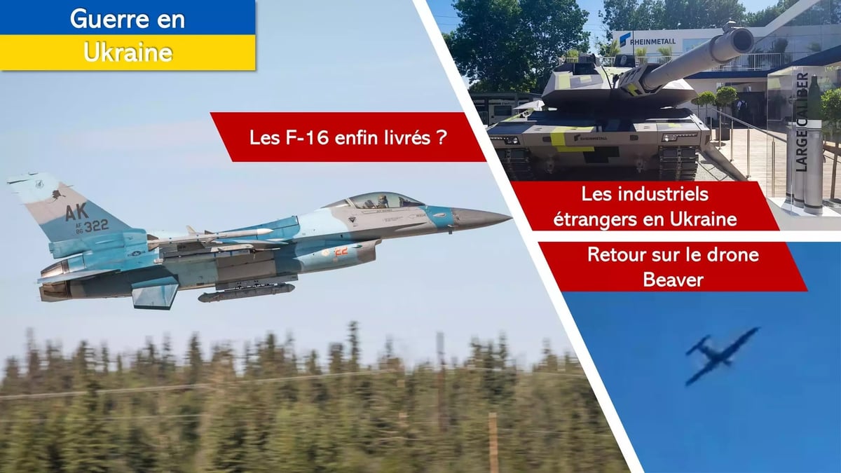 Les F-16 enfin livrés en Ukraine La production d’armement triplée On revient sur le drone Beaver
