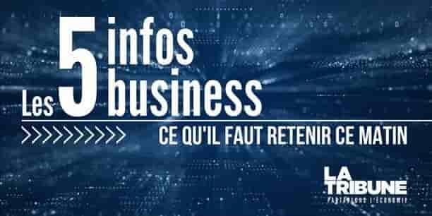 Les 5 infos business à retenir ce matin.