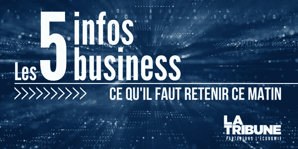 Les 5 infos business à retenir ce matin.