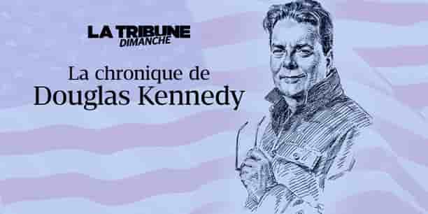 Découvrez la chronique de Douglas Kennedy.
