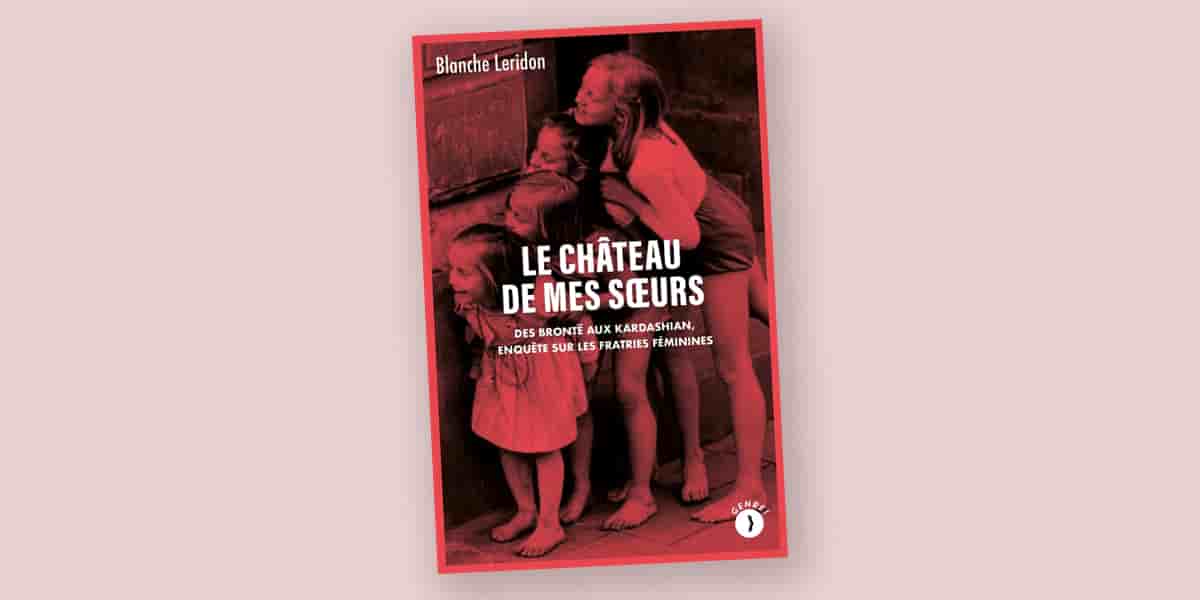Le Château de mes sœurs – Des Brontë aux Kardashian, enquête sur les fratries féminines, de Blanche Leridon, Les Pérégrines, 240 pages, 20 euros.