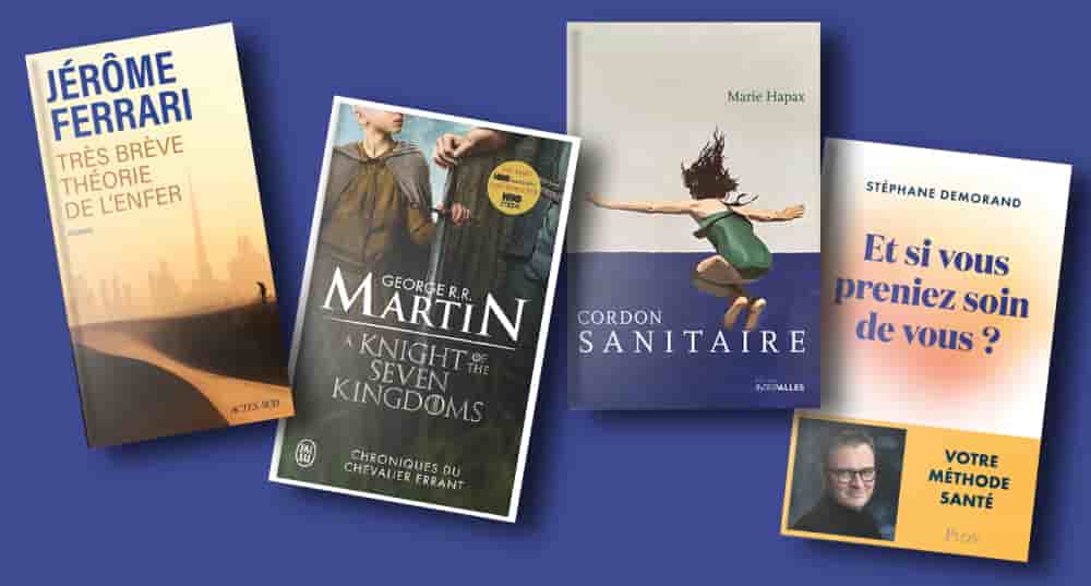"Très brève théorie de l'enfer", de Jérôme Ferrari ; "Chroniques du chevalier errant (A Knight of the Seven Kingdoms)", de George R. R. Martin ; "Cordon sanitaire", de Marie Hapax ; "Et si vous preniez soin de vous ?", de Stéphane Demorand.